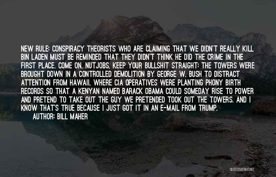 Bill Maher Quotes: New Rule: Conspiracy Theorists Who Are Claiming That We Didn't Really Kill Bin Laden Must Be Reminded That They Didn't