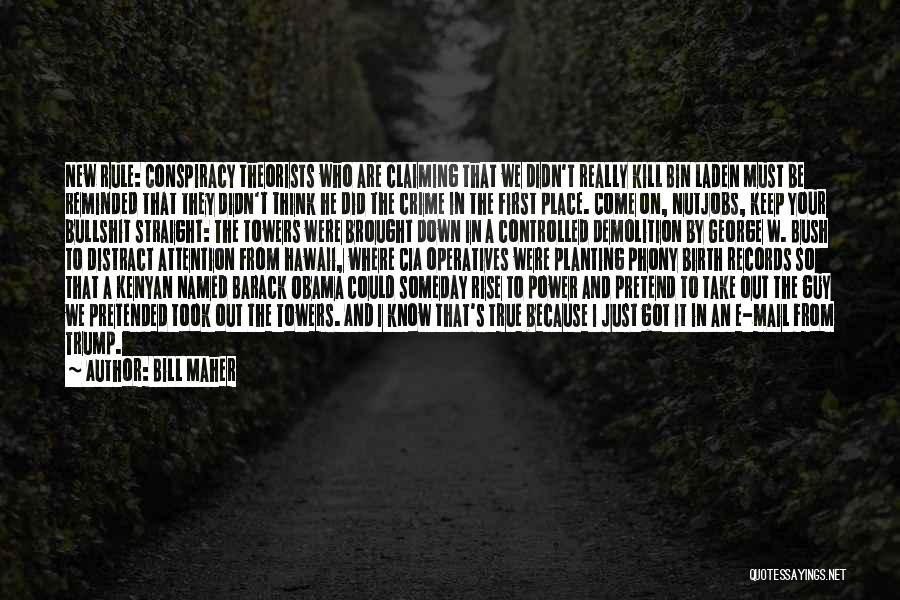 Bill Maher Quotes: New Rule: Conspiracy Theorists Who Are Claiming That We Didn't Really Kill Bin Laden Must Be Reminded That They Didn't