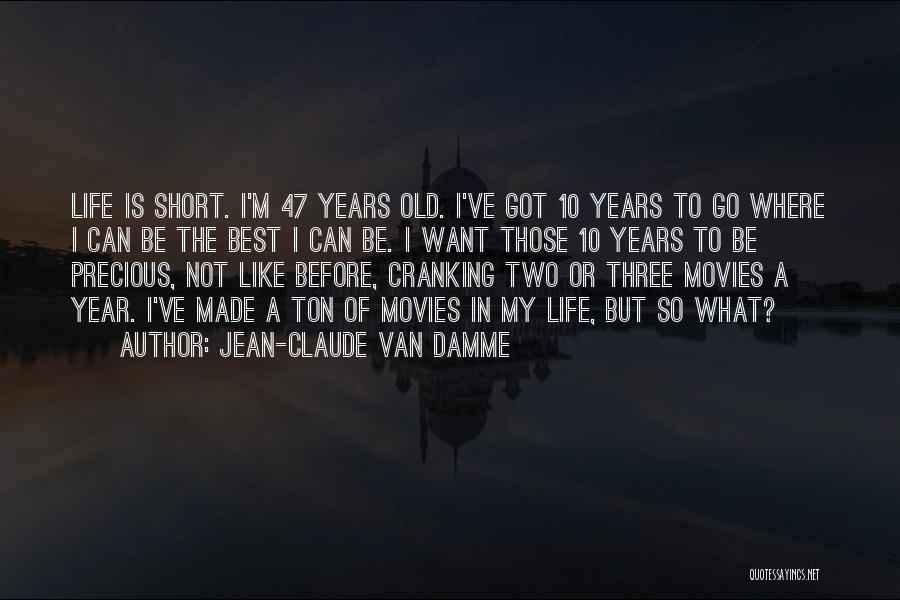 Jean-Claude Van Damme Quotes: Life Is Short. I'm 47 Years Old. I've Got 10 Years To Go Where I Can Be The Best I