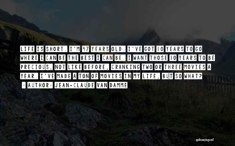 Jean-Claude Van Damme Quotes: Life Is Short. I'm 47 Years Old. I've Got 10 Years To Go Where I Can Be The Best I
