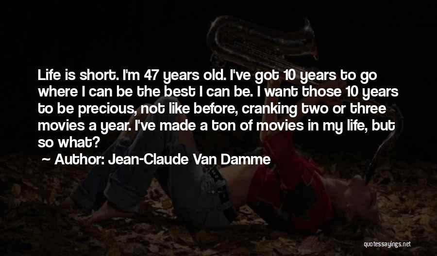 Jean-Claude Van Damme Quotes: Life Is Short. I'm 47 Years Old. I've Got 10 Years To Go Where I Can Be The Best I