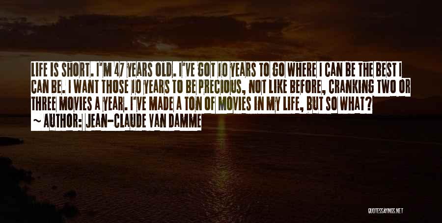 Jean-Claude Van Damme Quotes: Life Is Short. I'm 47 Years Old. I've Got 10 Years To Go Where I Can Be The Best I