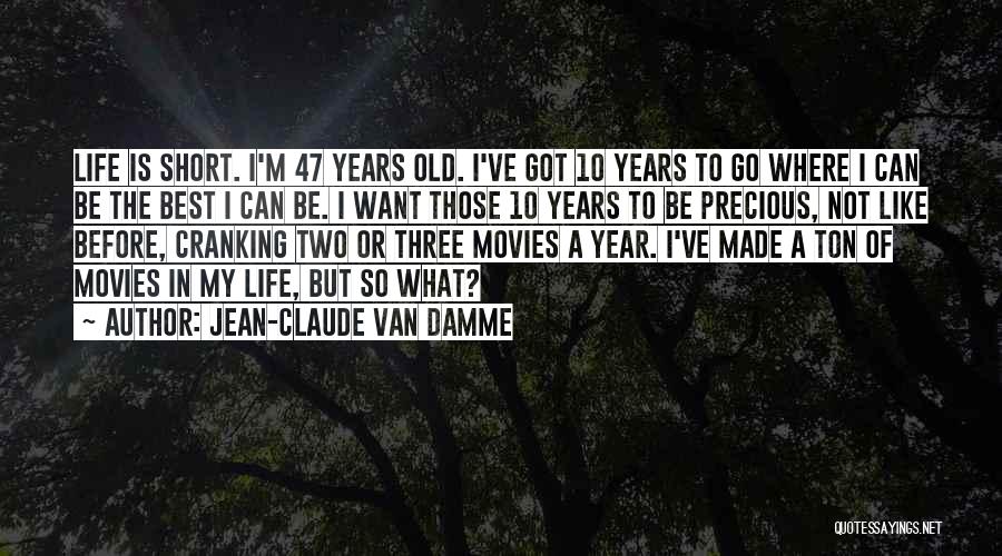 Jean-Claude Van Damme Quotes: Life Is Short. I'm 47 Years Old. I've Got 10 Years To Go Where I Can Be The Best I
