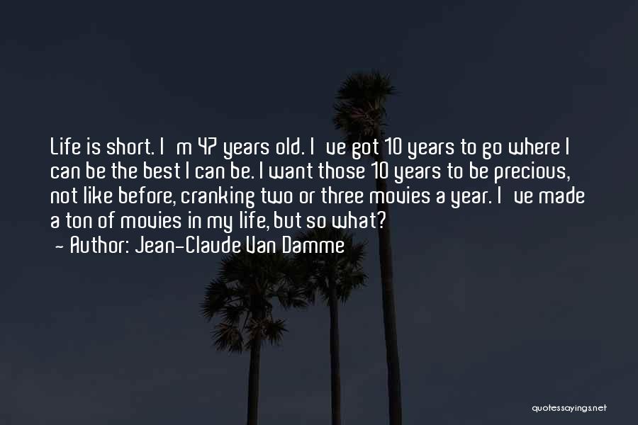 Jean-Claude Van Damme Quotes: Life Is Short. I'm 47 Years Old. I've Got 10 Years To Go Where I Can Be The Best I