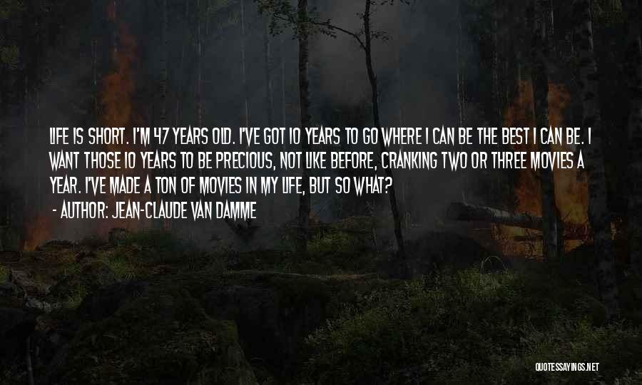 Jean-Claude Van Damme Quotes: Life Is Short. I'm 47 Years Old. I've Got 10 Years To Go Where I Can Be The Best I