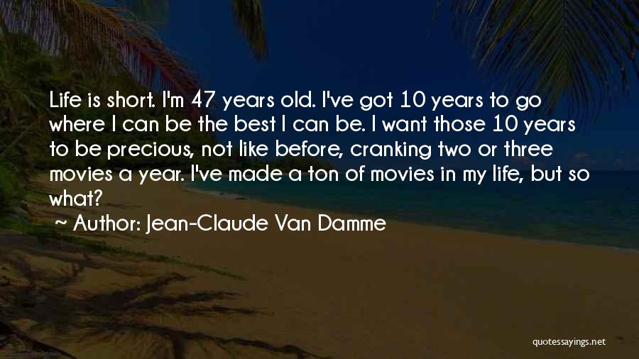 Jean-Claude Van Damme Quotes: Life Is Short. I'm 47 Years Old. I've Got 10 Years To Go Where I Can Be The Best I