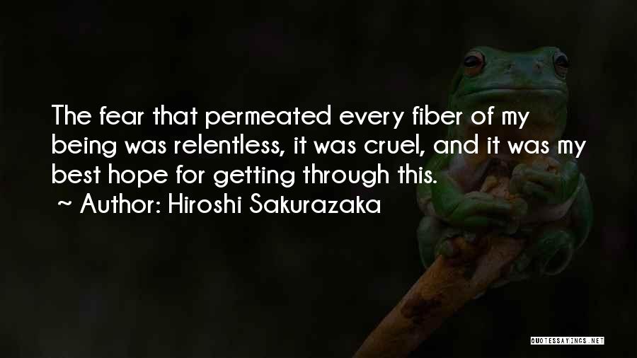 Hiroshi Sakurazaka Quotes: The Fear That Permeated Every Fiber Of My Being Was Relentless, It Was Cruel, And It Was My Best Hope