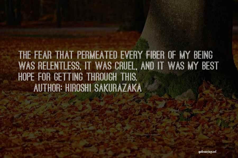 Hiroshi Sakurazaka Quotes: The Fear That Permeated Every Fiber Of My Being Was Relentless, It Was Cruel, And It Was My Best Hope