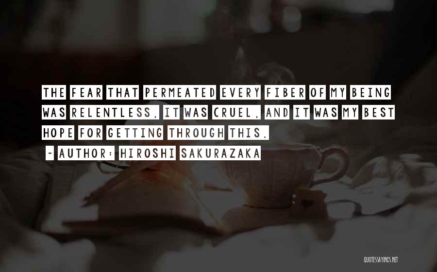 Hiroshi Sakurazaka Quotes: The Fear That Permeated Every Fiber Of My Being Was Relentless, It Was Cruel, And It Was My Best Hope