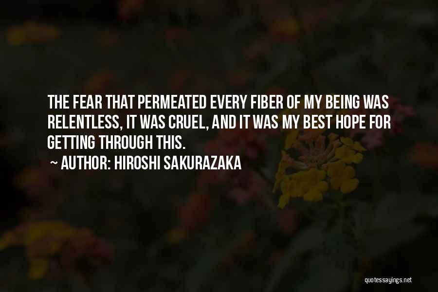 Hiroshi Sakurazaka Quotes: The Fear That Permeated Every Fiber Of My Being Was Relentless, It Was Cruel, And It Was My Best Hope