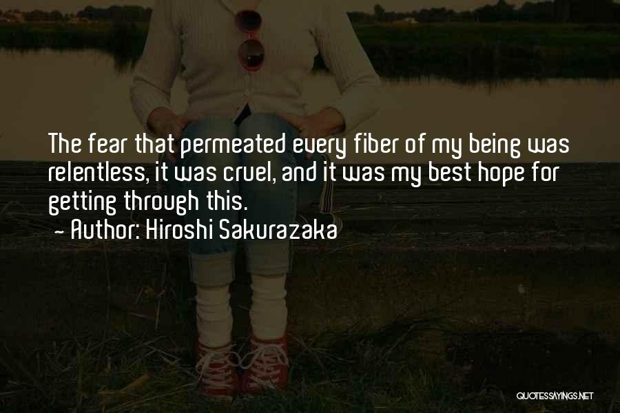 Hiroshi Sakurazaka Quotes: The Fear That Permeated Every Fiber Of My Being Was Relentless, It Was Cruel, And It Was My Best Hope