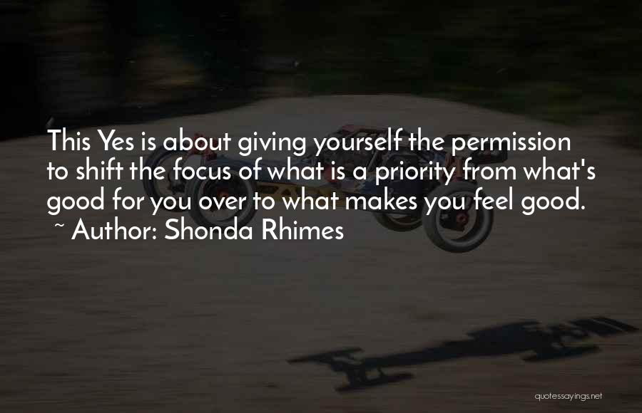 Shonda Rhimes Quotes: This Yes Is About Giving Yourself The Permission To Shift The Focus Of What Is A Priority From What's Good