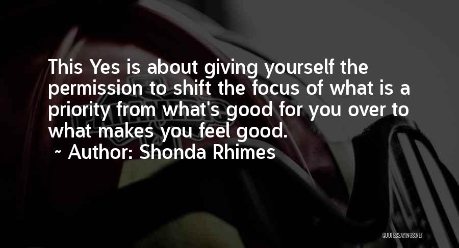 Shonda Rhimes Quotes: This Yes Is About Giving Yourself The Permission To Shift The Focus Of What Is A Priority From What's Good