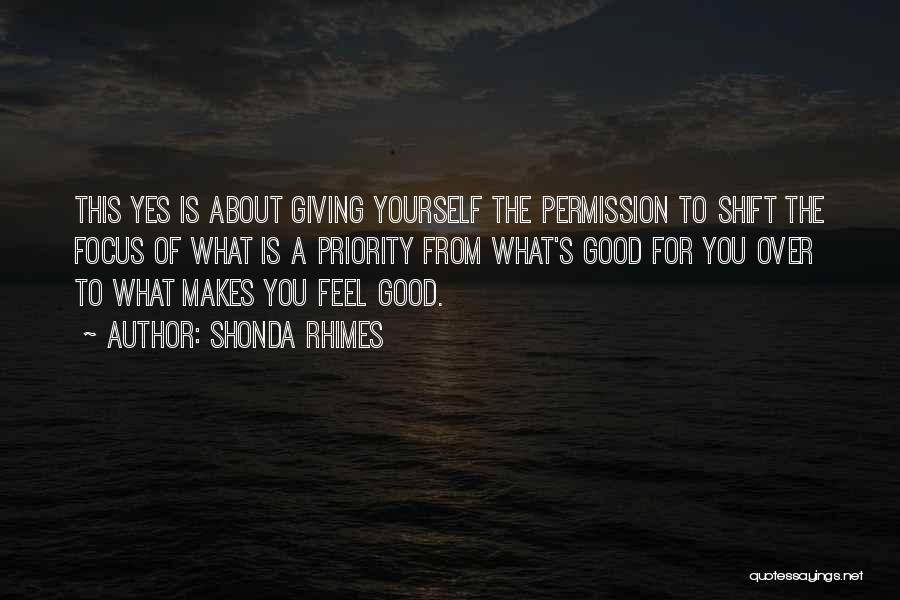 Shonda Rhimes Quotes: This Yes Is About Giving Yourself The Permission To Shift The Focus Of What Is A Priority From What's Good