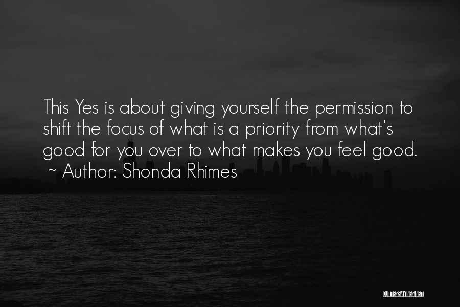 Shonda Rhimes Quotes: This Yes Is About Giving Yourself The Permission To Shift The Focus Of What Is A Priority From What's Good