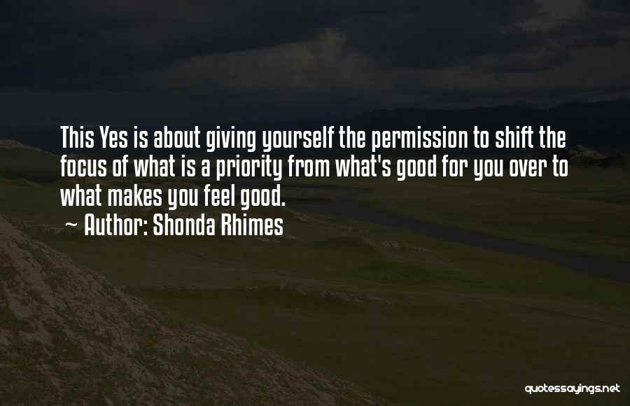 Shonda Rhimes Quotes: This Yes Is About Giving Yourself The Permission To Shift The Focus Of What Is A Priority From What's Good