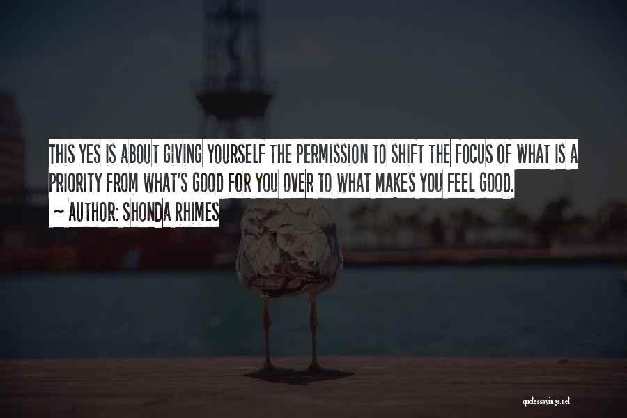 Shonda Rhimes Quotes: This Yes Is About Giving Yourself The Permission To Shift The Focus Of What Is A Priority From What's Good