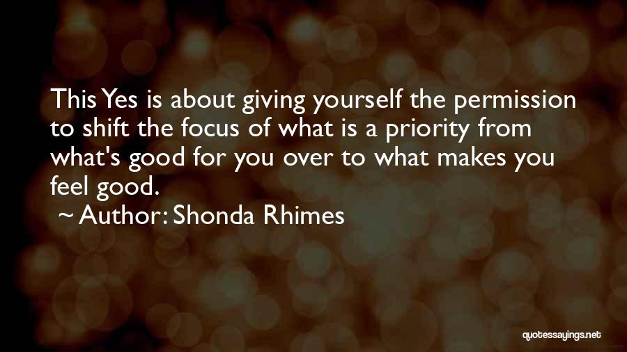 Shonda Rhimes Quotes: This Yes Is About Giving Yourself The Permission To Shift The Focus Of What Is A Priority From What's Good