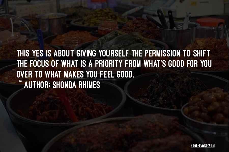 Shonda Rhimes Quotes: This Yes Is About Giving Yourself The Permission To Shift The Focus Of What Is A Priority From What's Good