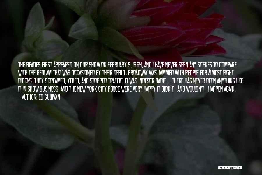Ed Sullivan Quotes: The Beatles First Appeared On Our Show On February 9, 1964, And I Have Never Seen Any Scenes To Compare