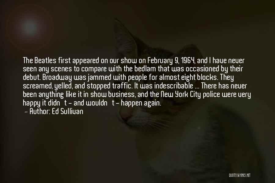 Ed Sullivan Quotes: The Beatles First Appeared On Our Show On February 9, 1964, And I Have Never Seen Any Scenes To Compare