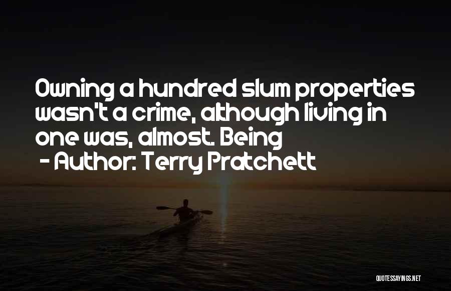 Terry Pratchett Quotes: Owning A Hundred Slum Properties Wasn't A Crime, Although Living In One Was, Almost. Being