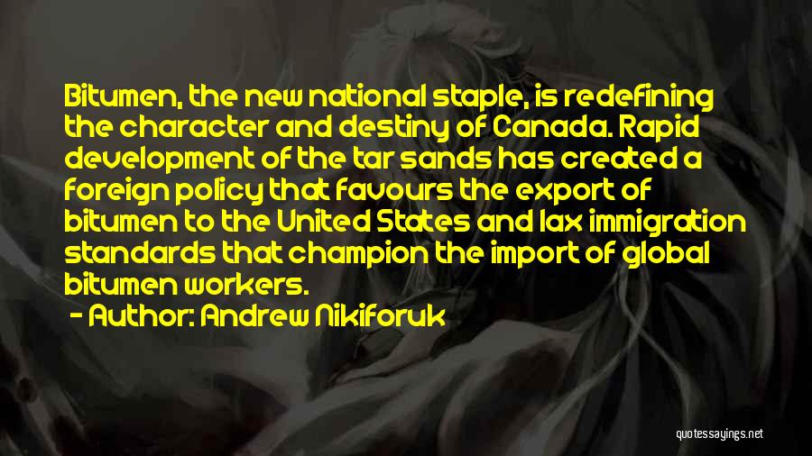 Andrew Nikiforuk Quotes: Bitumen, The New National Staple, Is Redefining The Character And Destiny Of Canada. Rapid Development Of The Tar Sands Has