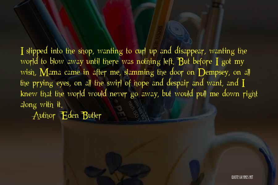 Eden Butler Quotes: I Slipped Into The Shop, Wanting To Curl Up And Disappear, Wanting The World To Blow Away Until There Was