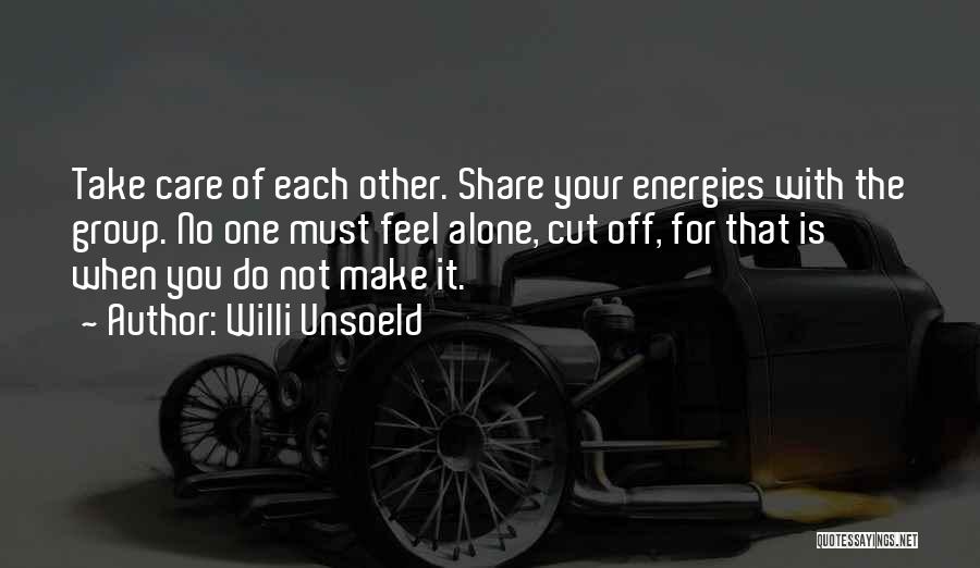 Willi Unsoeld Quotes: Take Care Of Each Other. Share Your Energies With The Group. No One Must Feel Alone, Cut Off, For That