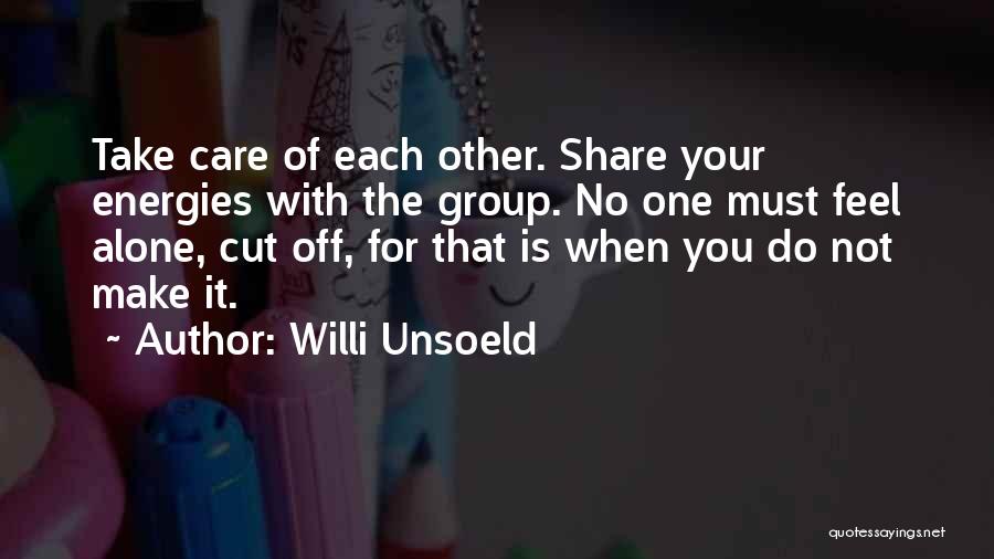 Willi Unsoeld Quotes: Take Care Of Each Other. Share Your Energies With The Group. No One Must Feel Alone, Cut Off, For That