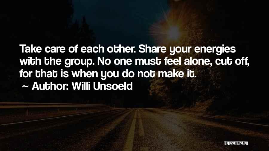 Willi Unsoeld Quotes: Take Care Of Each Other. Share Your Energies With The Group. No One Must Feel Alone, Cut Off, For That
