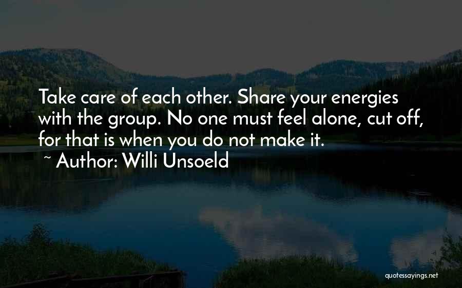 Willi Unsoeld Quotes: Take Care Of Each Other. Share Your Energies With The Group. No One Must Feel Alone, Cut Off, For That