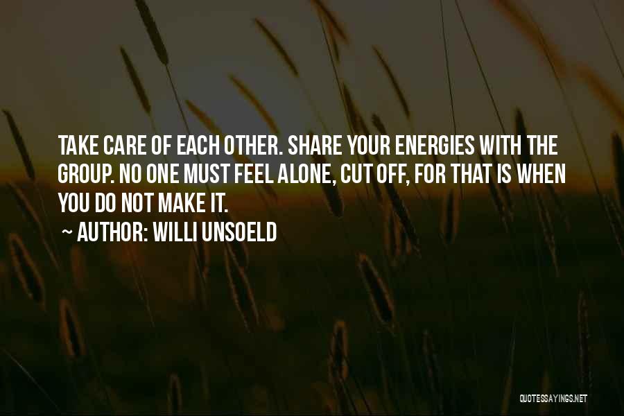 Willi Unsoeld Quotes: Take Care Of Each Other. Share Your Energies With The Group. No One Must Feel Alone, Cut Off, For That