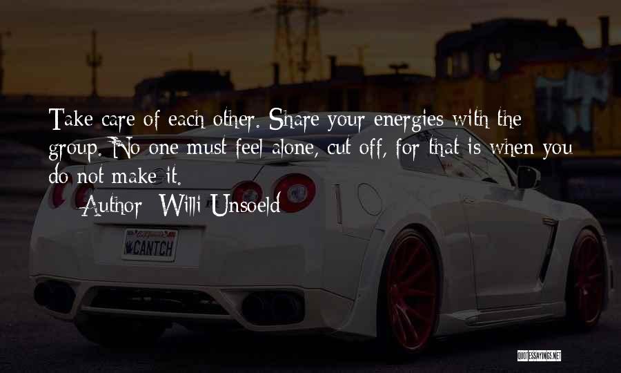 Willi Unsoeld Quotes: Take Care Of Each Other. Share Your Energies With The Group. No One Must Feel Alone, Cut Off, For That