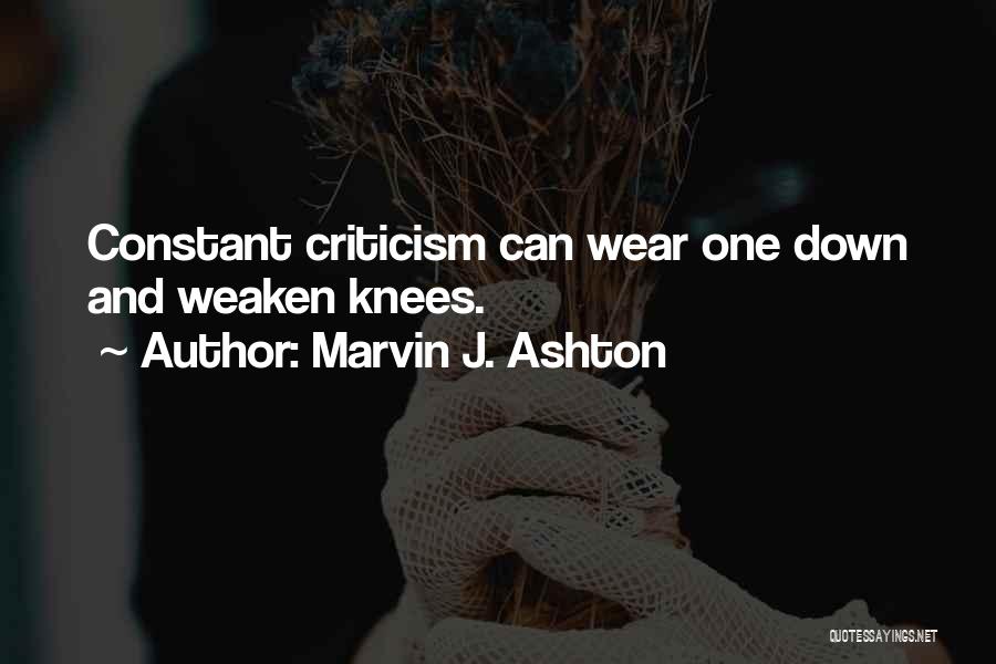 Marvin J. Ashton Quotes: Constant Criticism Can Wear One Down And Weaken Knees.