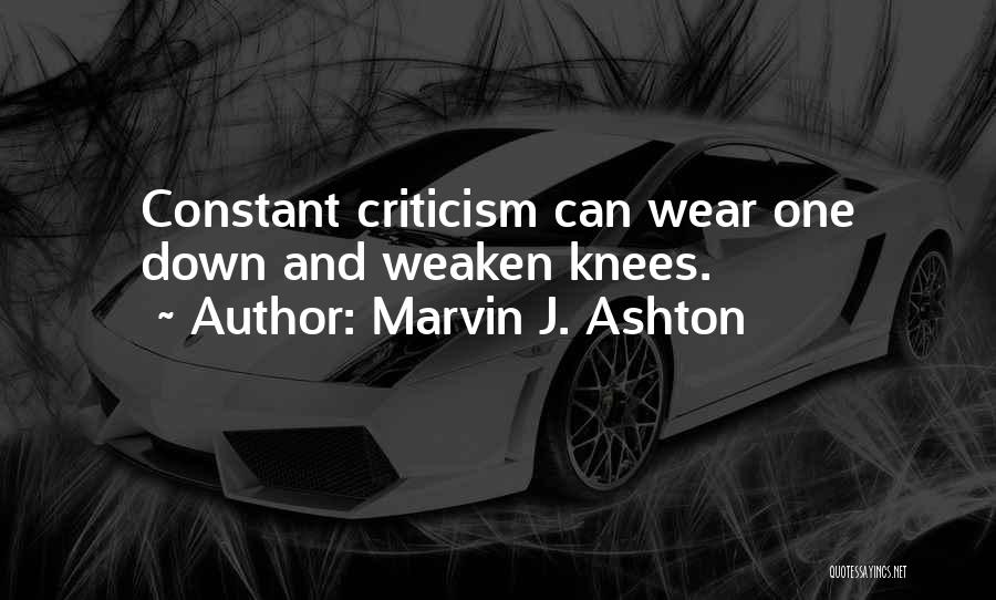 Marvin J. Ashton Quotes: Constant Criticism Can Wear One Down And Weaken Knees.