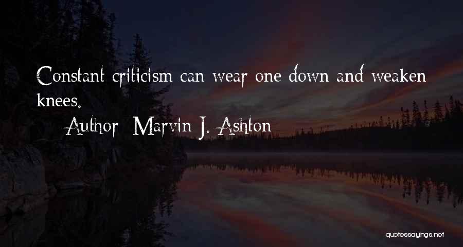 Marvin J. Ashton Quotes: Constant Criticism Can Wear One Down And Weaken Knees.