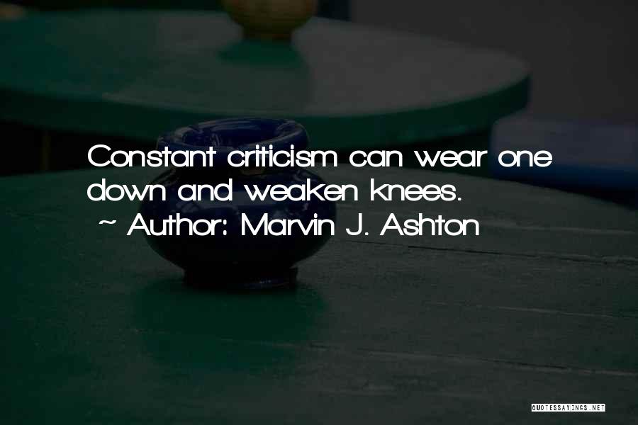 Marvin J. Ashton Quotes: Constant Criticism Can Wear One Down And Weaken Knees.