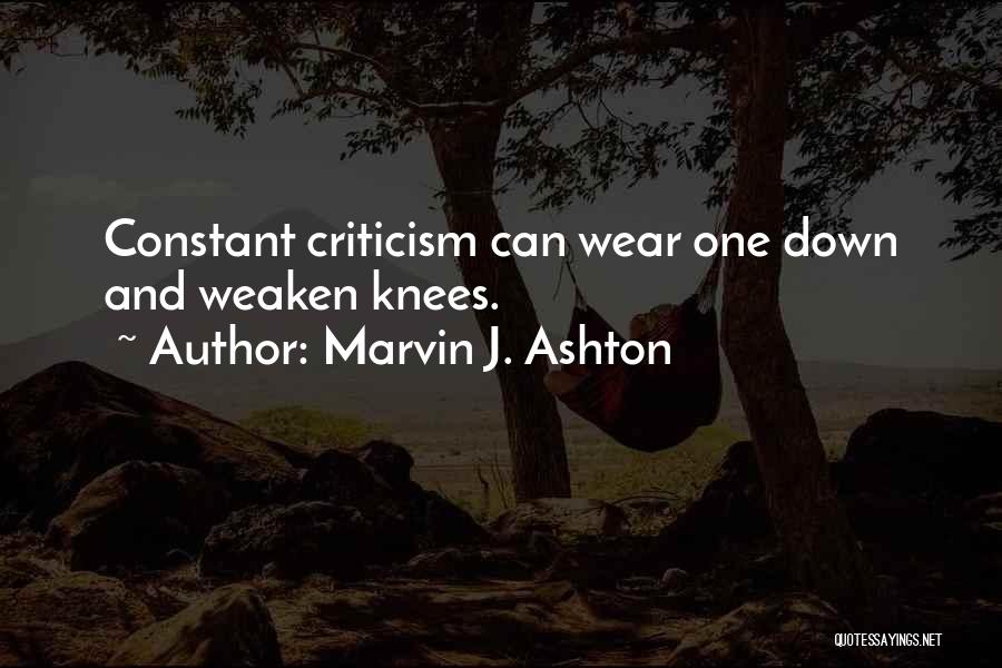 Marvin J. Ashton Quotes: Constant Criticism Can Wear One Down And Weaken Knees.