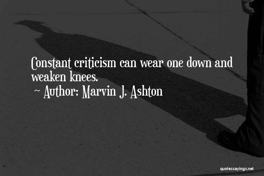 Marvin J. Ashton Quotes: Constant Criticism Can Wear One Down And Weaken Knees.