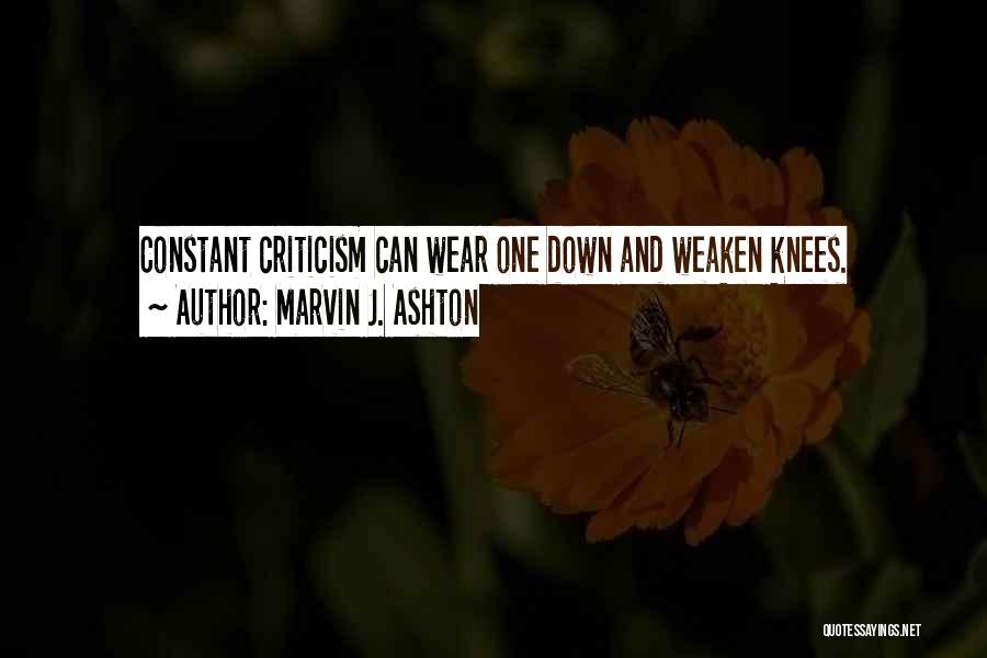 Marvin J. Ashton Quotes: Constant Criticism Can Wear One Down And Weaken Knees.