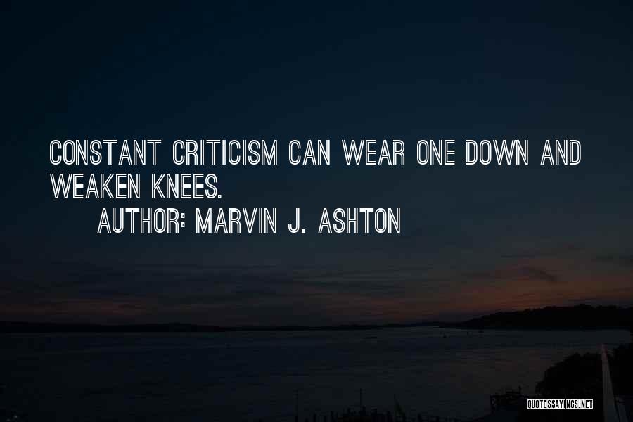 Marvin J. Ashton Quotes: Constant Criticism Can Wear One Down And Weaken Knees.