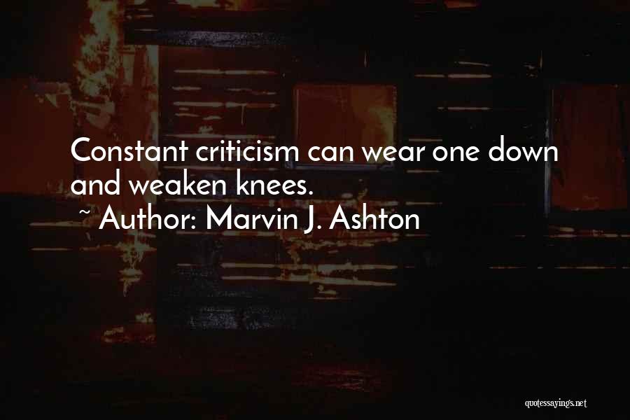 Marvin J. Ashton Quotes: Constant Criticism Can Wear One Down And Weaken Knees.