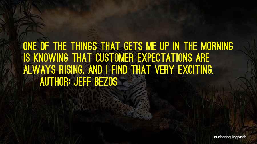 Jeff Bezos Quotes: One Of The Things That Gets Me Up In The Morning Is Knowing That Customer Expectations Are Always Rising, And