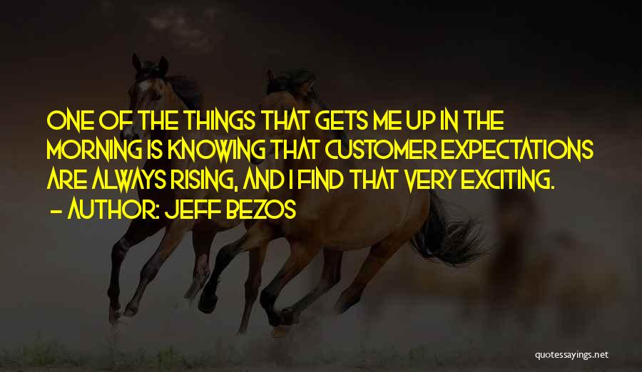 Jeff Bezos Quotes: One Of The Things That Gets Me Up In The Morning Is Knowing That Customer Expectations Are Always Rising, And