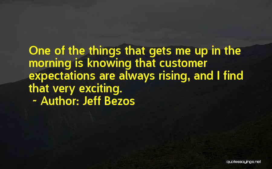 Jeff Bezos Quotes: One Of The Things That Gets Me Up In The Morning Is Knowing That Customer Expectations Are Always Rising, And