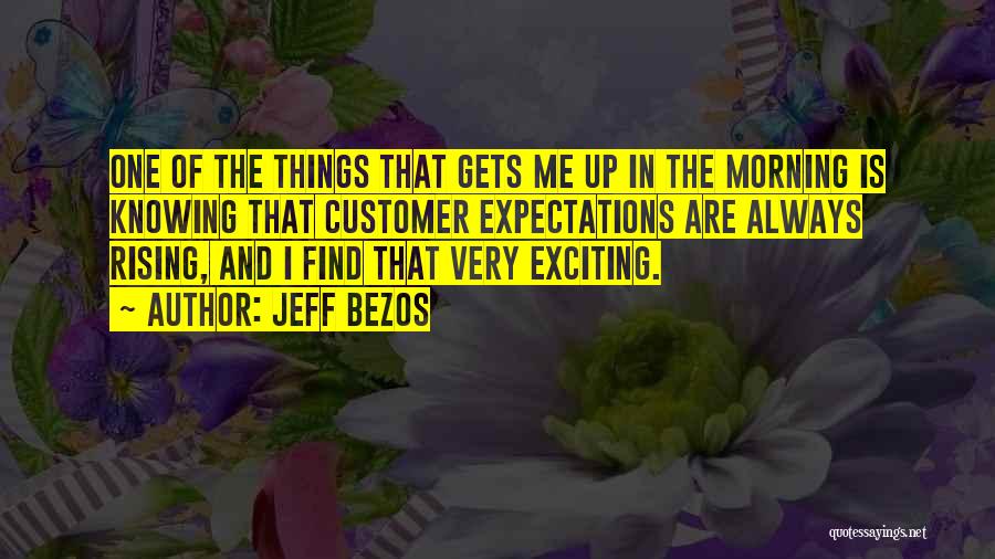 Jeff Bezos Quotes: One Of The Things That Gets Me Up In The Morning Is Knowing That Customer Expectations Are Always Rising, And