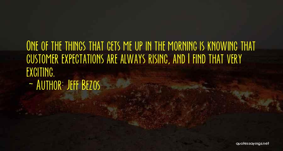 Jeff Bezos Quotes: One Of The Things That Gets Me Up In The Morning Is Knowing That Customer Expectations Are Always Rising, And