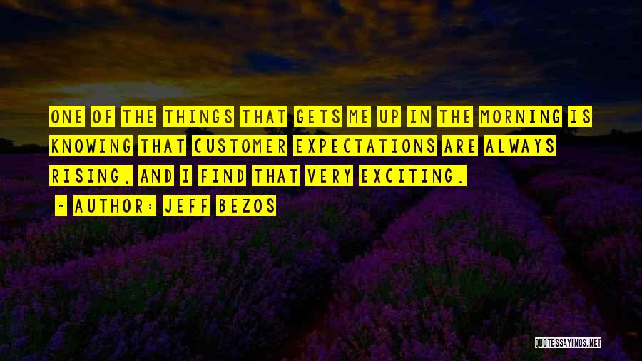 Jeff Bezos Quotes: One Of The Things That Gets Me Up In The Morning Is Knowing That Customer Expectations Are Always Rising, And