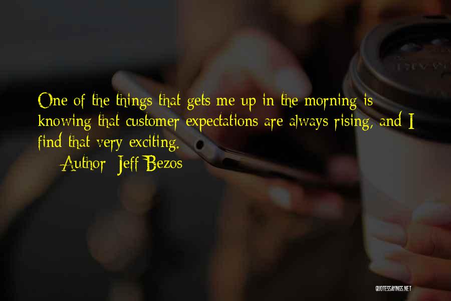 Jeff Bezos Quotes: One Of The Things That Gets Me Up In The Morning Is Knowing That Customer Expectations Are Always Rising, And